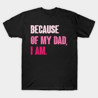 Because Of My Dad, I Am. Funny Father's day T-Shirt